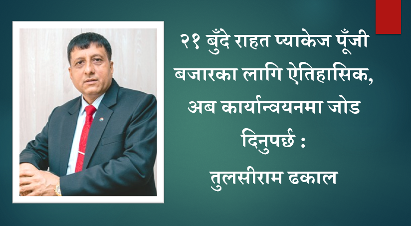 २१ बुँदे राहत प्याकेज पूँजी बजारका लागि ऐतिहासिक, अब कार्यान्वयनमा जोड दिनुपर्छ : तुलसीराम ढकाल
